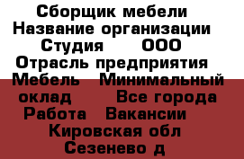 Сборщик мебели › Название организации ­ Студия 71 , ООО › Отрасль предприятия ­ Мебель › Минимальный оклад ­ 1 - Все города Работа » Вакансии   . Кировская обл.,Сезенево д.